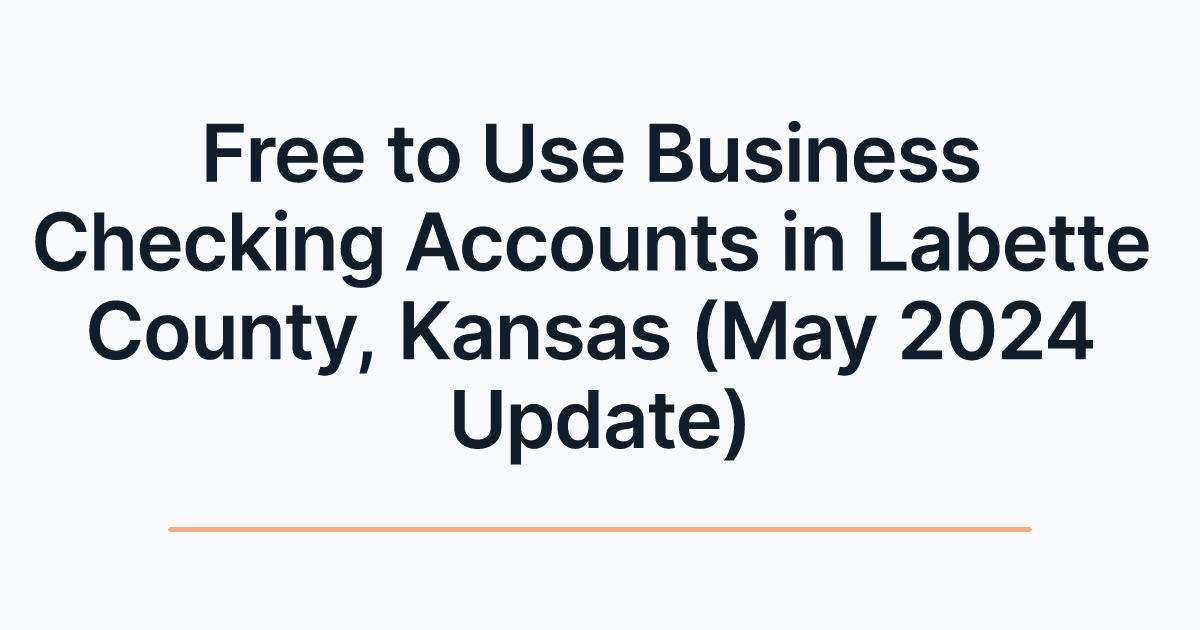 Free to Use Business Checking Accounts in Labette County, Kansas (May 2024 Update)